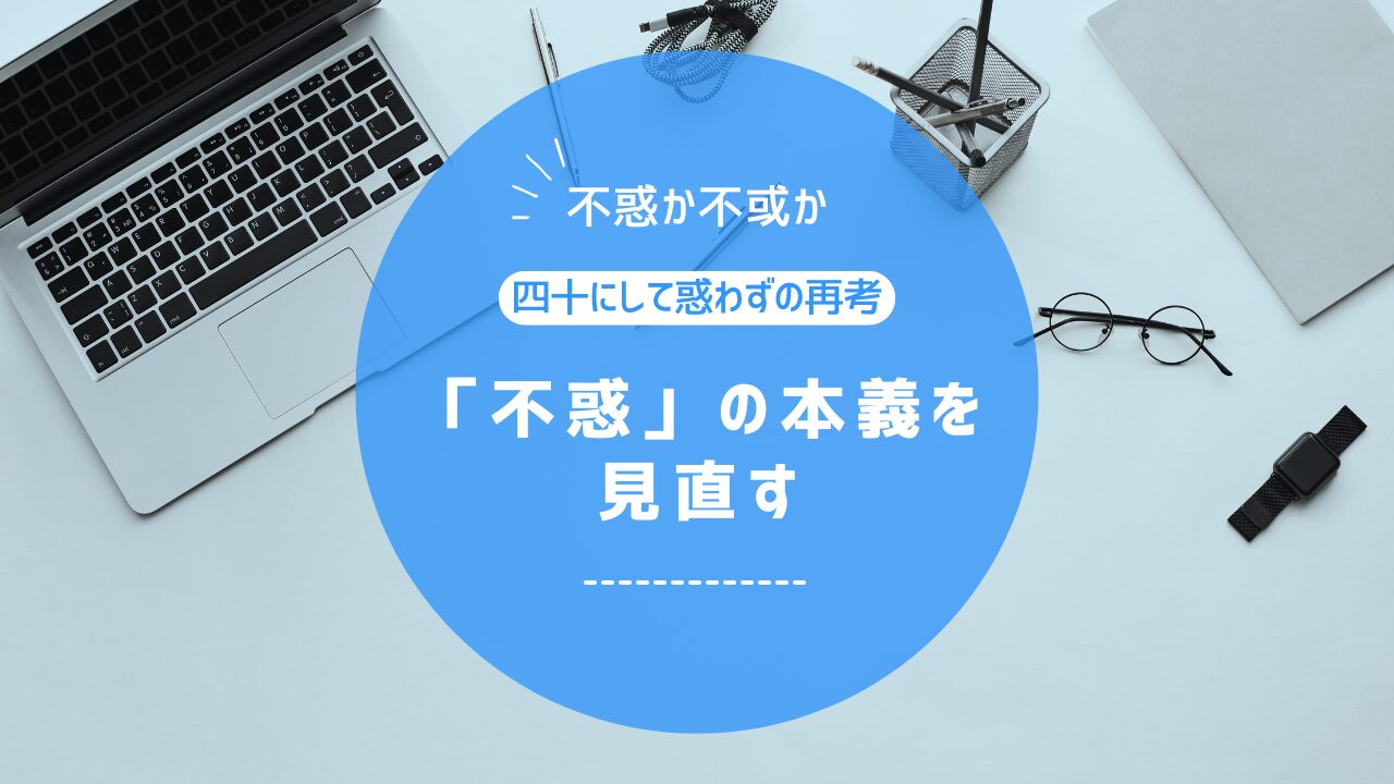 「不惑か不或か 四十にして惑わずの考察 「不惑」の本義を見直す」というテキストが青い円の中に書かれた画像。背景には、ノートパソコン、眼鏡、筆記用具、スマートウォッチなどのデスク上のアイテムが写っており青系のシャドーエフェクトがかけられている。